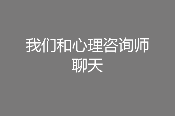 我们和心理咨询师聊天