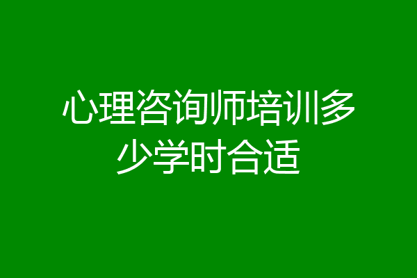 心理咨询师培训多少学时合适