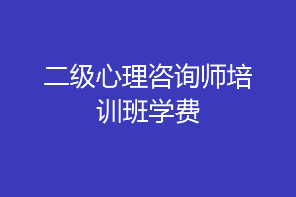 二级心理咨询师培训班学费
