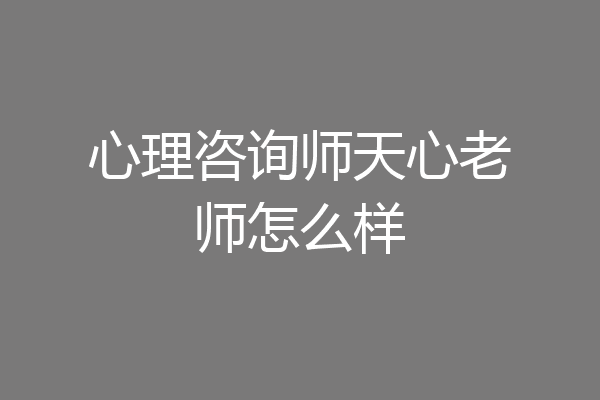 心理咨询师天心老师怎么样