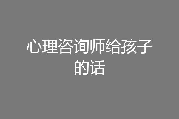 心理咨询师给孩子的话