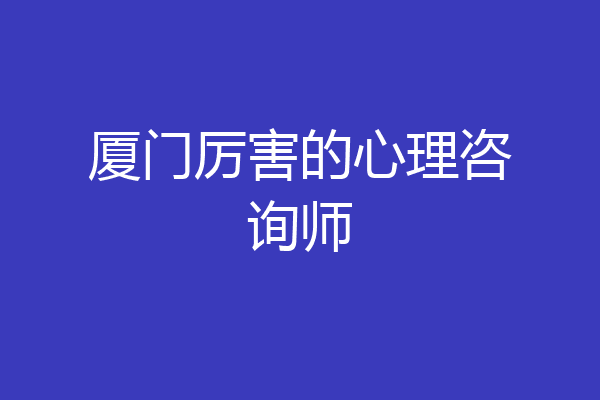 厦门厉害的心理咨询师