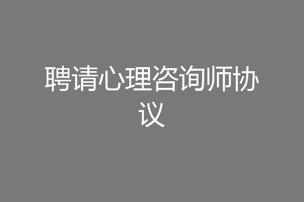 聘请心理咨询师协议