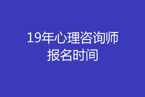 19年心理咨询师报名时间