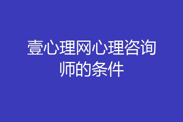 壹心理网心理咨询师的条件