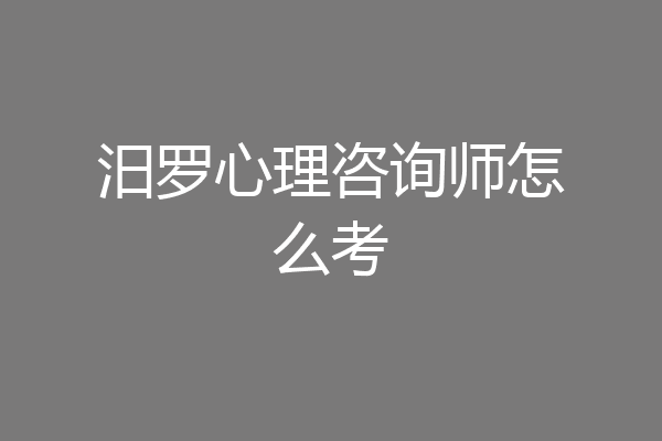 汨罗心理咨询师怎么考