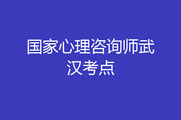 国家心理咨询师武汉考点