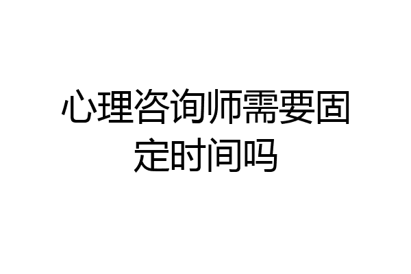 心理咨询师需要固定时间吗