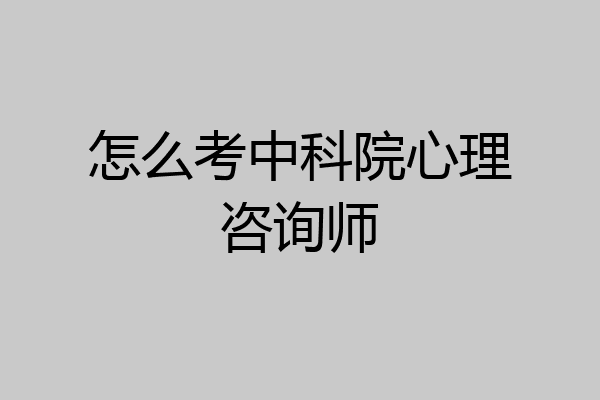 怎么考中科院心理咨询师