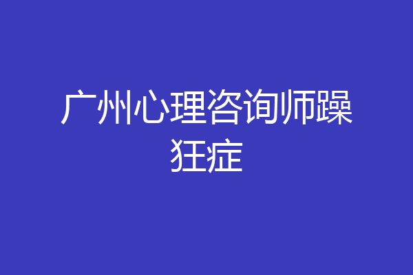 广州心理咨询师躁狂症