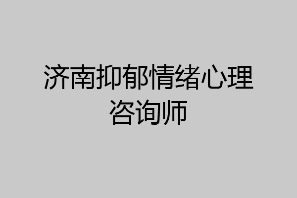济南抑郁情绪心理咨询师