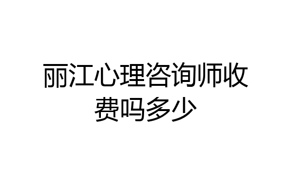 丽江心理咨询师收费吗多少