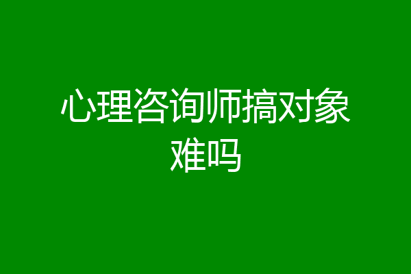 心理咨询师搞对象难吗