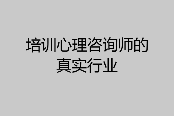 培训心理咨询师的真实行业