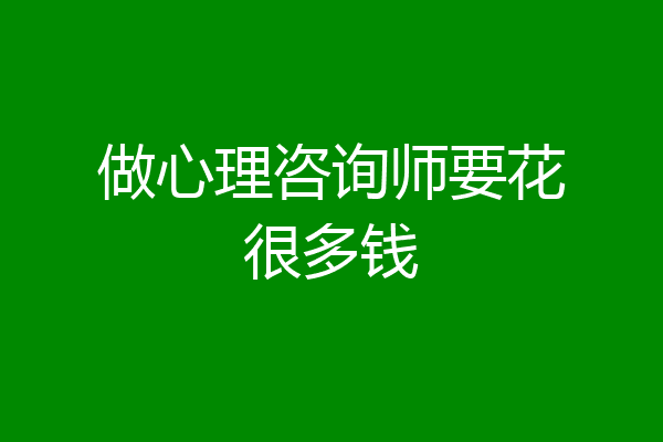 做心理咨询师要花很多钱