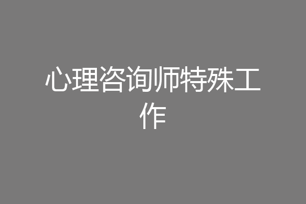 心理咨询师特殊工作
