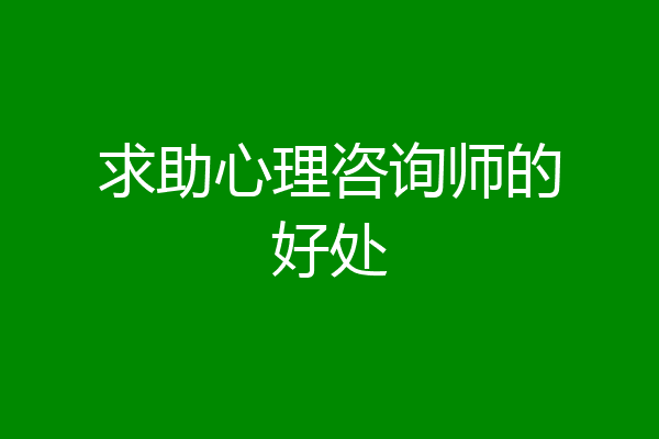 求助心理咨询师的好处