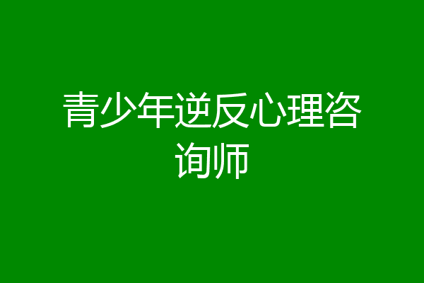 青少年逆反心理咨询师