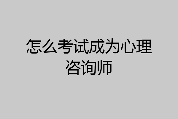 怎么考试成为心理咨询师