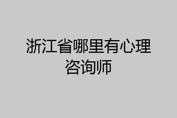 浙江省哪里有心理咨询师