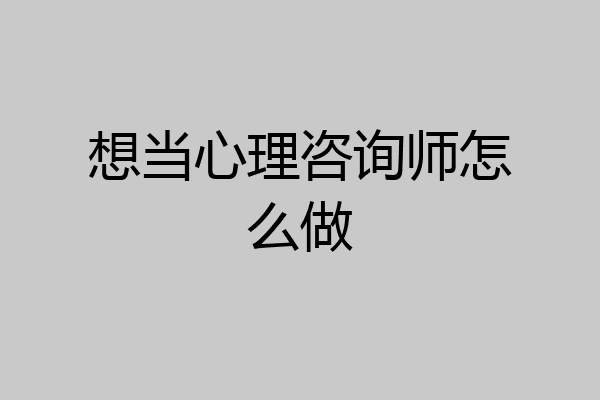 想当心理咨询师怎么做