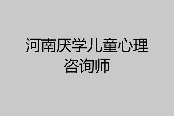 河南厌学儿童心理咨询师
