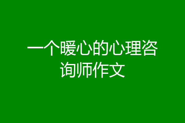 一个暖心的心理咨询师作文