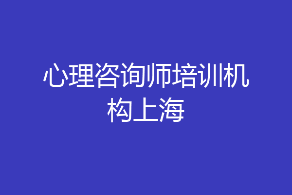 心理咨询师培训机构上海