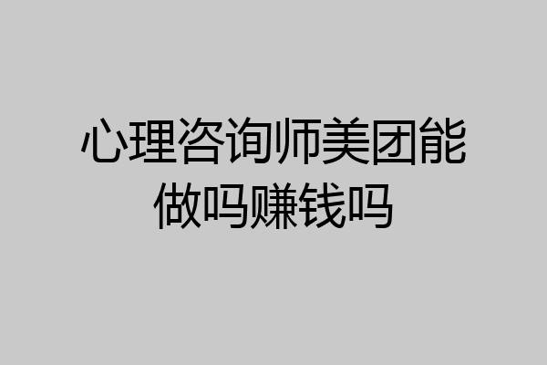 心理咨询师美团能做吗赚钱吗