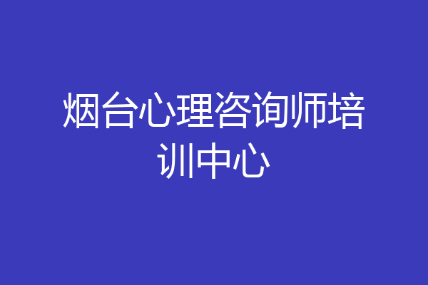 烟台心理咨询师培训中心