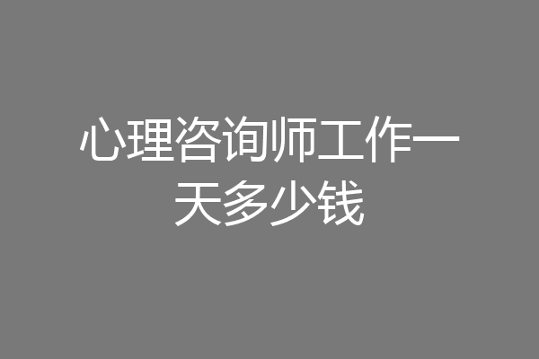 心理咨询师工作一天多少钱