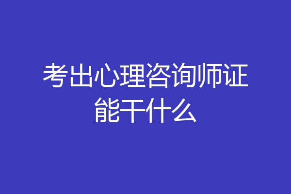 考出心理咨询师证能干什么