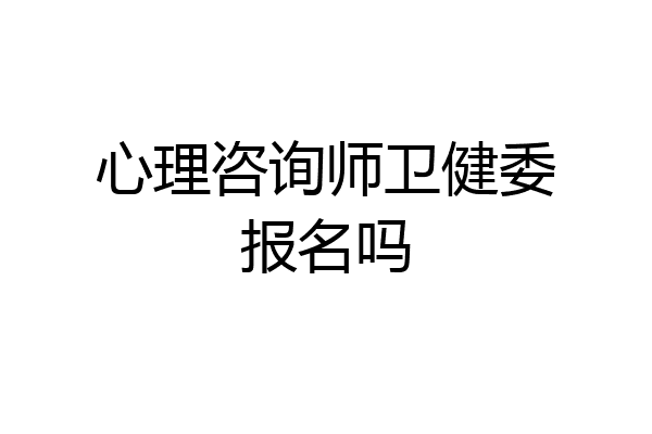 心理咨询师卫健委报名吗