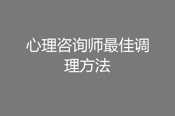 心理咨询师最佳调理方法