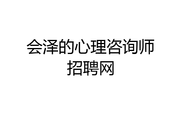会泽的心理咨询师招聘网