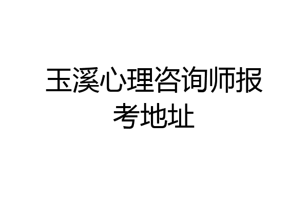玉溪心理咨询师报考地址