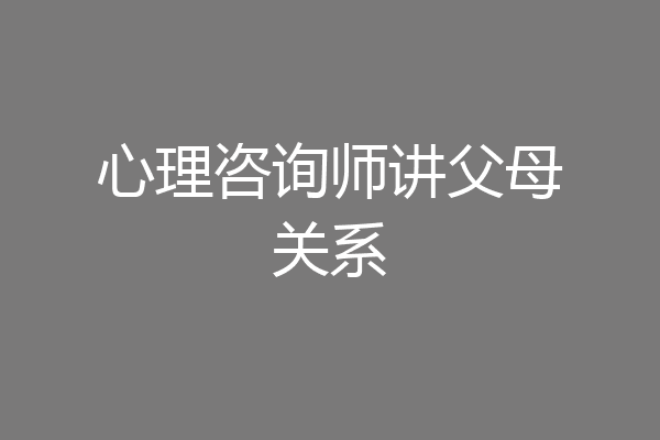 心理咨询师讲父母关系