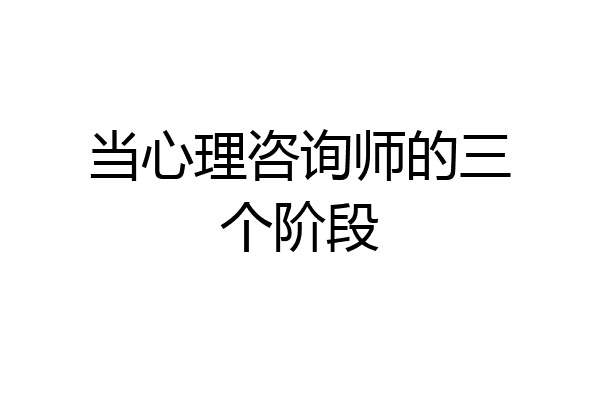 当心理咨询师的三个阶段