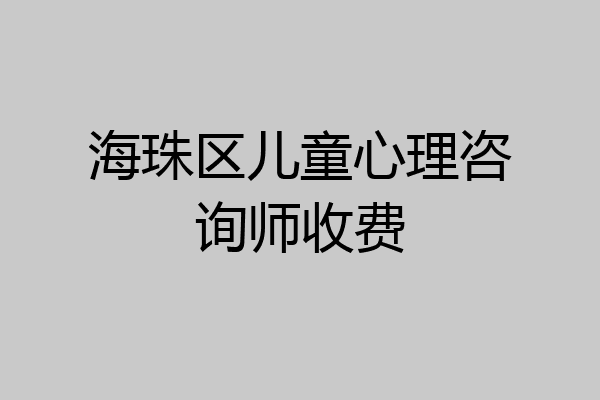 海珠区儿童心理咨询师收费