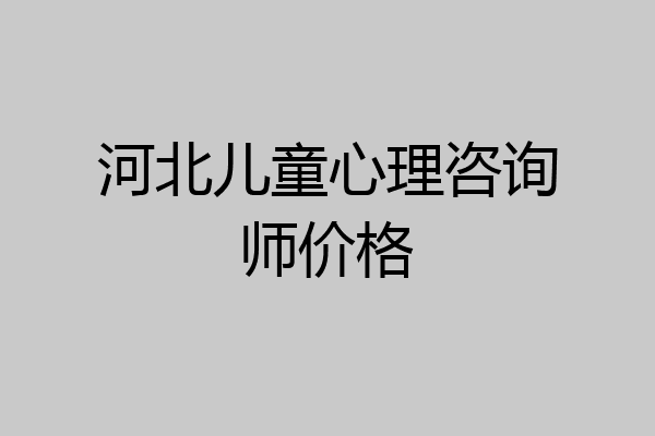 河北儿童心理咨询师价格