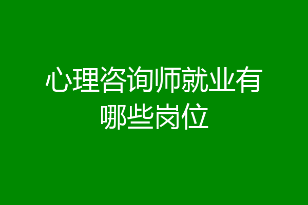 心理咨询师就业有哪些岗位