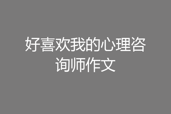 好喜欢我的心理咨询师作文