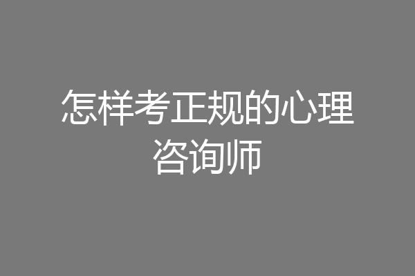 怎样考正规的心理咨询师