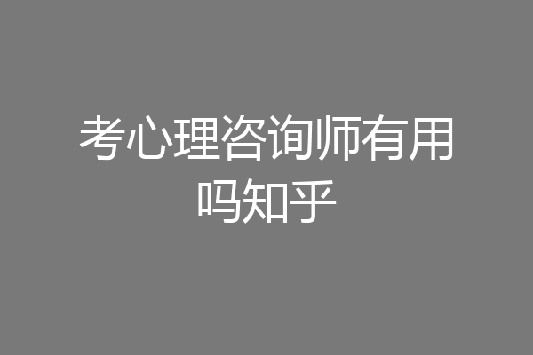 考心理咨询师有用吗知乎