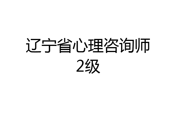 辽宁省心理咨询师2级