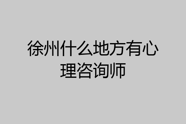 徐州什么地方有心理咨询师