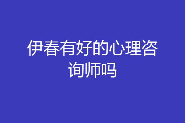 伊春有好的心理咨询师吗