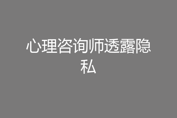 心理咨询师透露隐私
