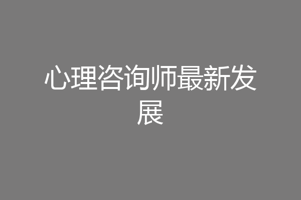 心理咨询师最新发展