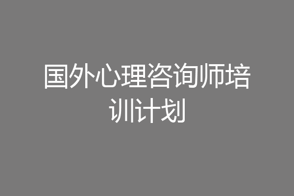 国外心理咨询师培训计划